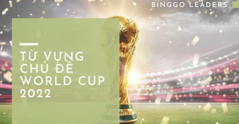 TỔNG HỢP 55+ TỪ VỰNG CHỦ ĐỂ WORLD CUP 2022 THÚ VỊ NHẤT