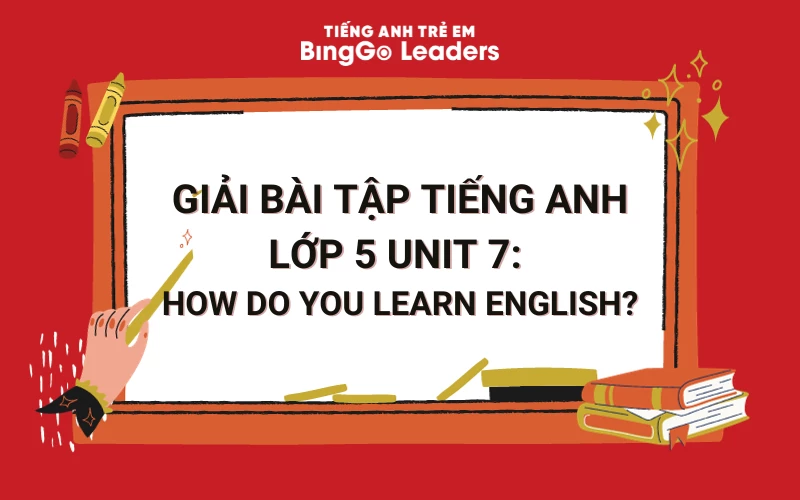 GIẢI BÀI TẬP TIẾNG ANH LỚP 5 UNIT 7: HOW DO YOU LEARN ENGLISH?