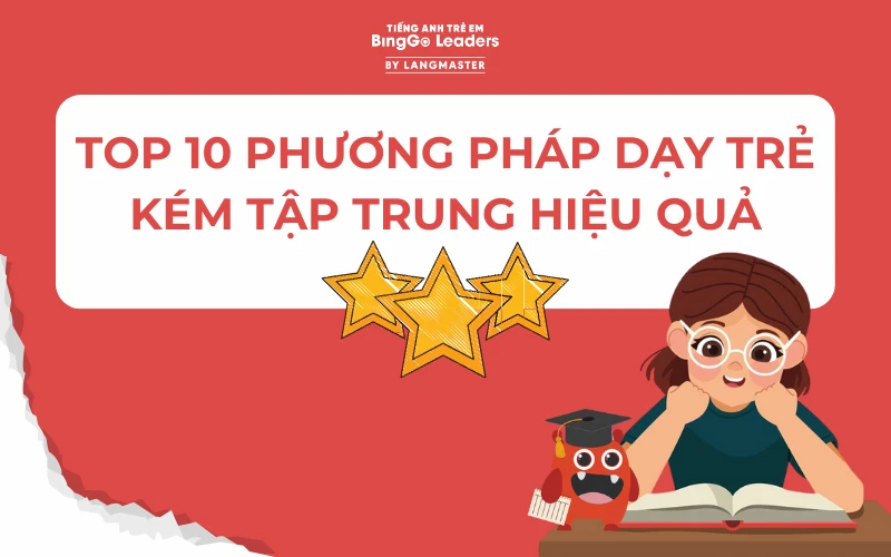 TOP 10 PHƯƠNG PHÁP DẠY TRẺ KÉM TẬP TRUNG HIỆU QUẢ NHẤT