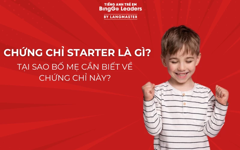 CHỨNG CHỈ STARTERS LÀ GÌ? TẠI SAO BỐ MẸ CẦN BIẾT VỀ CHỨNG CHỈ NÀY?