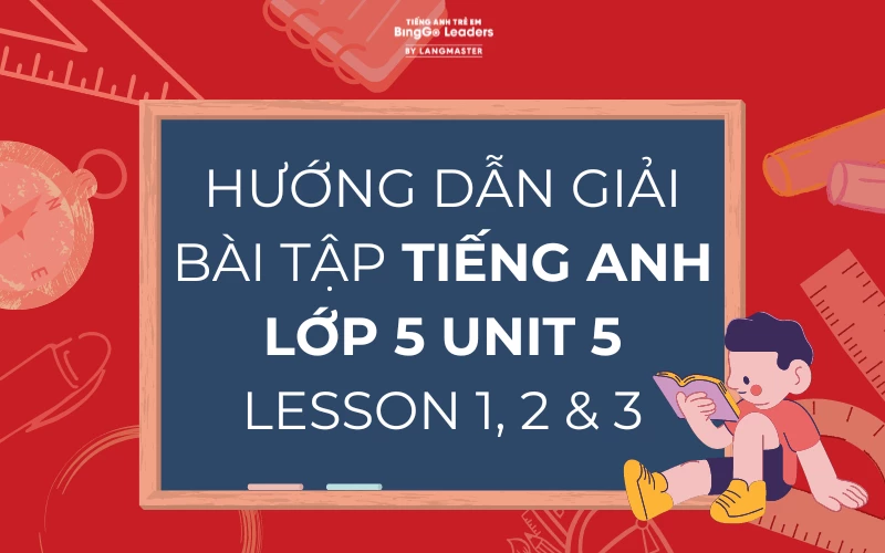 HƯỚNG DẪN GIẢI BÀI TẬP TIẾNG ANH LỚP 5 UNIT 5 LESSON 1, 2 & 3