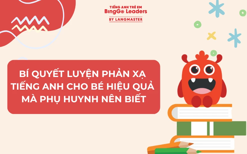 BÍ QUYẾT LUYỆN PHẢN XẠ TIẾNG ANH CHO BÉ HIỆU QUẢ MÀ PHỤ HUYNH NÊN BIẾT