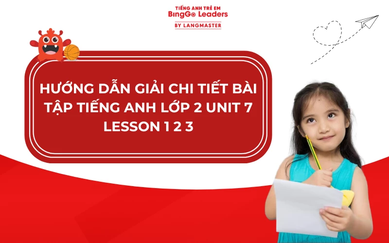 HƯỚNG DẪN GIẢI CHI TIẾT BÀI TẬP TIẾNG ANH LỚP 2 UNIT 7 LESSON 1 2 3