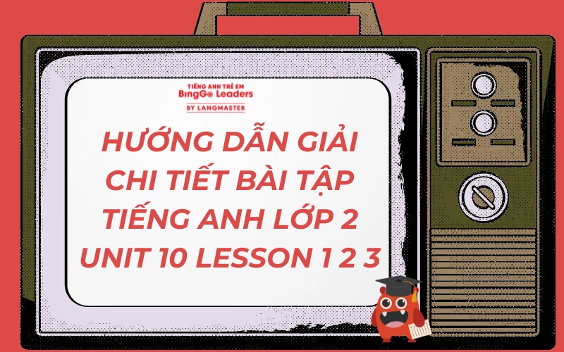 HƯỚNG DẪN GIẢI BÀI TẬP TIẾNG ANH LỚP 2 UNIT 10 LESSON 1 2 3