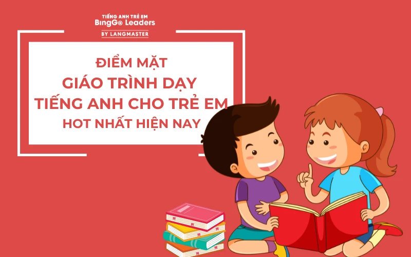 ĐIỂM MẶT GIÁO TRÌNH DẠY TIẾNG ANH CHO TRẺ EM HOT NHẤT HIỆN NAY