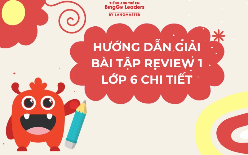 HƯỚNG DẪN GIẢI BÀI TẬP TIẾNG ANH REVIEW 1 LỚP 6 CHI TIẾT