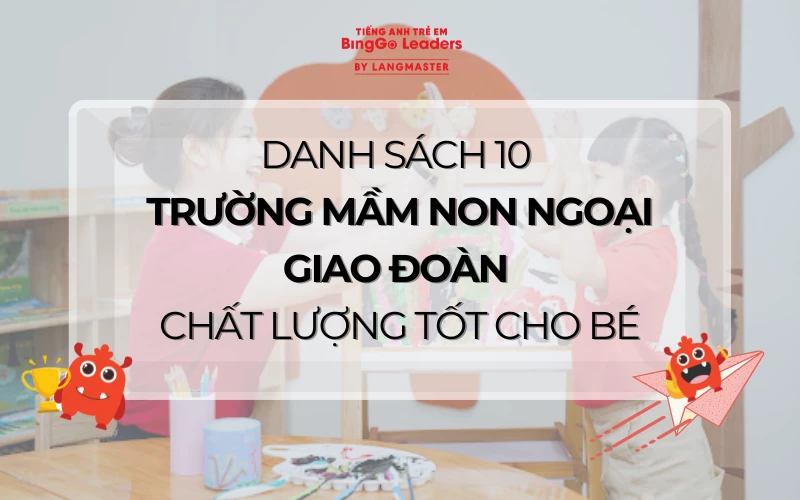 DANH SÁCH 10 TRƯỜNG MẦM NON NGOẠI GIAO ĐOÀN CHẤT LƯỢNG TỐT CHO BÉ