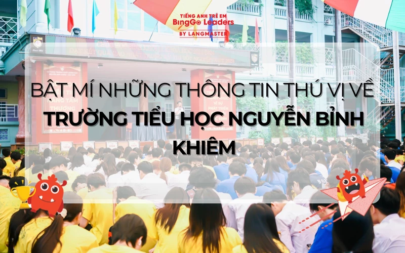 BẬT MÍ NHỮNG THÔNG TIN THÚ VỊ VỀ TRƯỜNG TIỂU HỌC NGUYỄN BỈNH KHIÊM