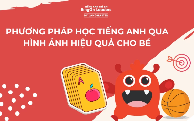 PHƯƠNG PHÁP HỌC TIẾNG ANH QUA HÌNH ẢNH HIỆU QUẢ CHO BÉ