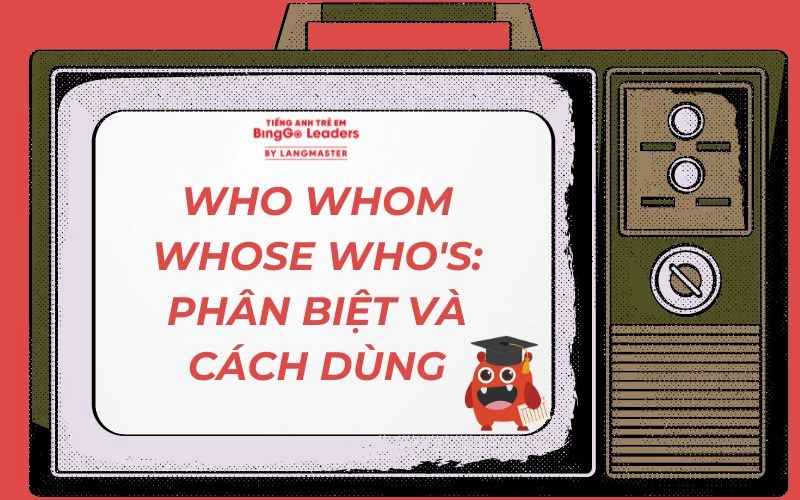 WHO WHOM WHOSE WHO'S: PHÂN BIỆT VÀ CÁCH DÙNG