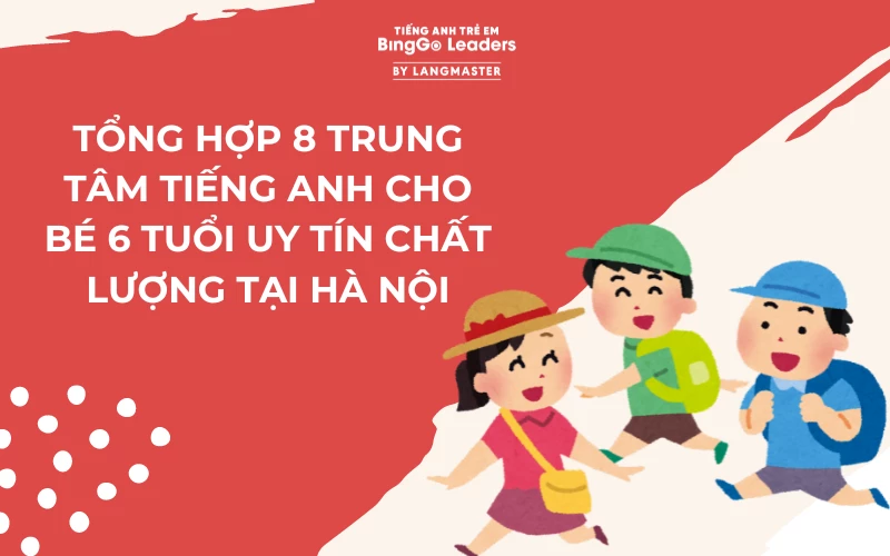 TỔNG HỢP 8 TRUNG TÂM TIẾNG ANH CHO BÉ 6 TUỔI UY TÍN TẠI HÀ NỘI