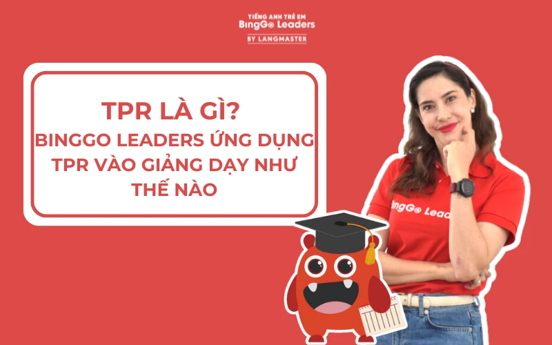 TPR LÀ GÌ? BINGGO LEADERS ỨNG DỤNG TPR VÀO GIẢNG DẠY NHƯ THẾ NÀO