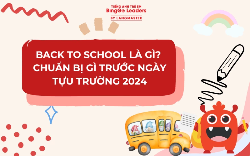 BACK TO SCHOOL LÀ GÌ? CHUẨN BỊ GÌ TRƯỚC NGÀY TỰU TRƯỜNG 2024