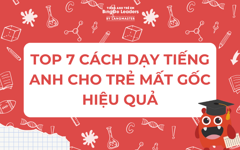 TOP 7 CÁCH DẠY TIẾNG ANH CHO TRẺ MẤT GỐC HIỆU QUẢ NHẤT