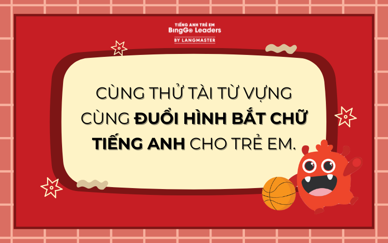 THỬ TÀI ĐUỔI HÌNH BẮT CHỮ TIẾNG ANH CHO TRẺ EM CÙNG BINGGO LEADERS