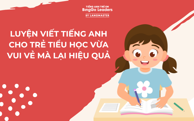 LUYỆN VIẾT TIẾNG ANH CHO TRẺ TIỂU HỌC TẠI NHÀ HIỆU QUẢ