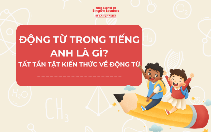 ĐỘNG TỪ TIẾNG ANH LÀ GÌ? TẤT TẦN TẬT KIẾN THỨC VỀ ĐỘNG TỪ