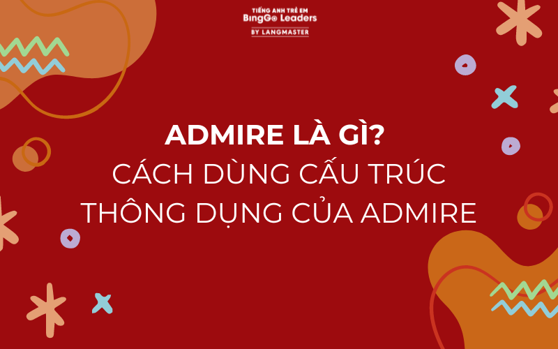 ADMIRE LÀ GÌ? ĐI VỚI GIỚI TỪ NÀO, CẤU TRÚC VÀ CÁCH DÙNG