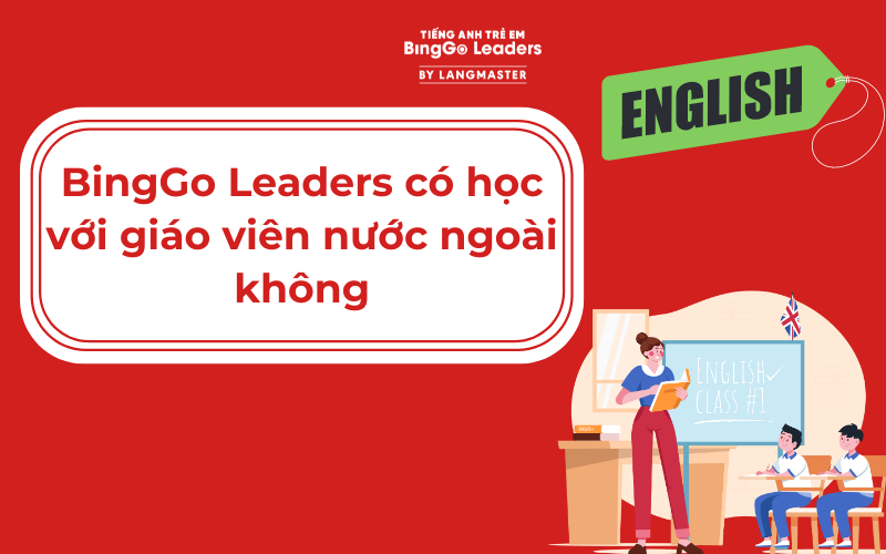 BINGGO LEADERS CÓ HỌC VỚI GIÁO VIÊN NƯỚC NGOÀI KHÔNG?