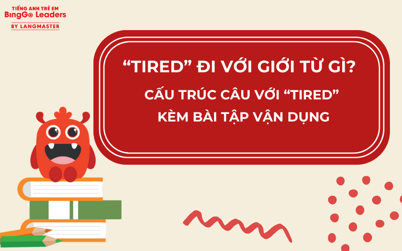 TIRED ĐI VỚI GIỚI TỪ GÌ? CẤU TRÚC CÂU VỚI TIRED KÈM BÀI TẬP VẬN DỤNG