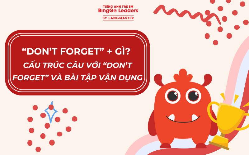 DON’T FORGET + GÌ? CẤU TRÚC CÂU VỚI DON’T FORGET VÀ BÀI TẬP VẬN DỤNG