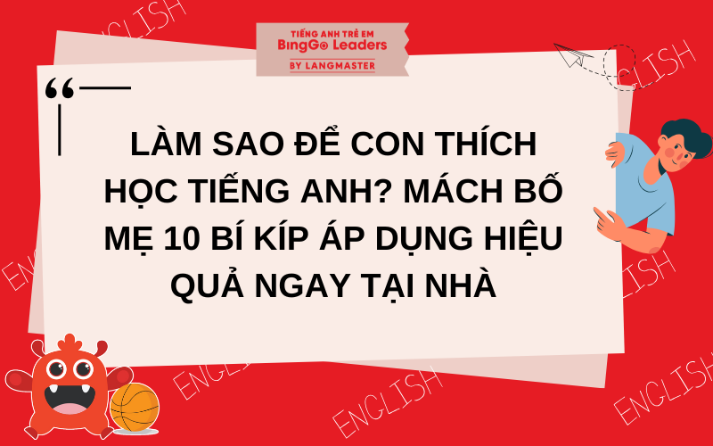 LÀM SAO ĐỂ CON THÍCH HỌC TIẾNG ANH? 10 BÍ KÍP ÁP DỤNG HIỆU QUẢ