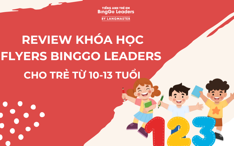REVIEW KHÓA HỌC FLYERS BINGGO LEADERS CHO TRẺ TỪ 10-13 TUỔI
