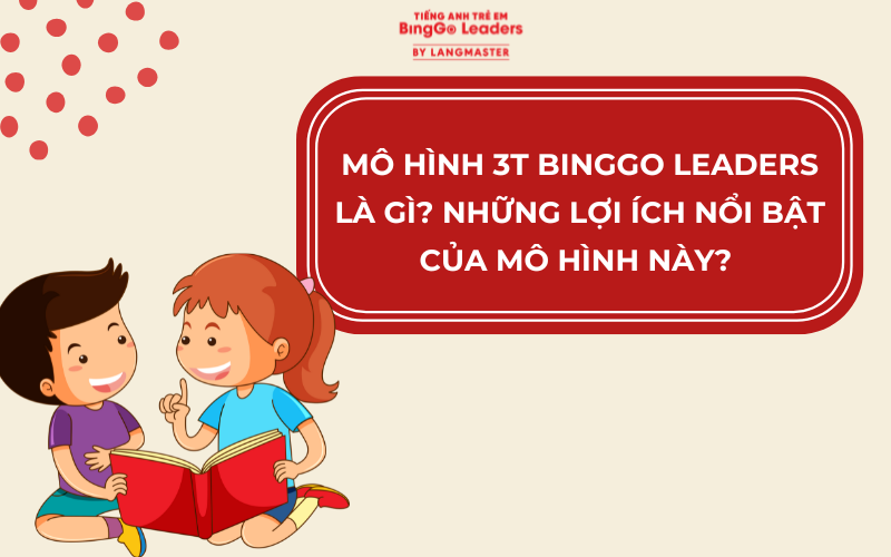 MÔ HÌNH 3T BINGGO LEADERS LÀ GÌ? NHỮNG LỢI ÍCH NỔI BẬT CỦA MÔ HÌNH NÀY?