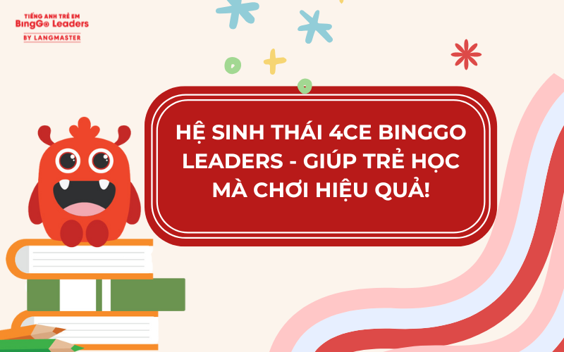 HỆ SINH THÁI HỌC TẬP 4CE BINGGO LEADERS -  GIÚP TRẺ PHÁT TRIỂN TOÀN DIỆN