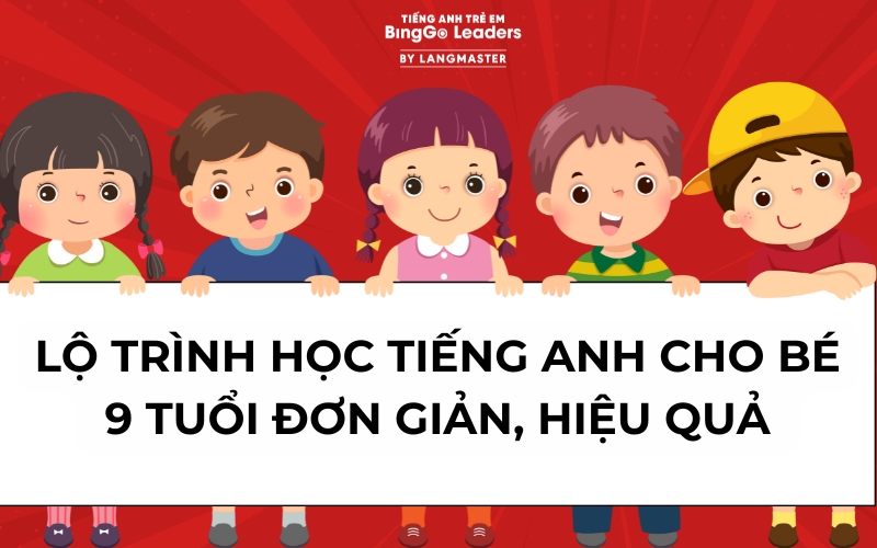 LỘ TRÌNH HỌC TIẾNG ANH CHO BÉ 9 TUỔI ĐƠN GIẢN, HIỆU QUẢ