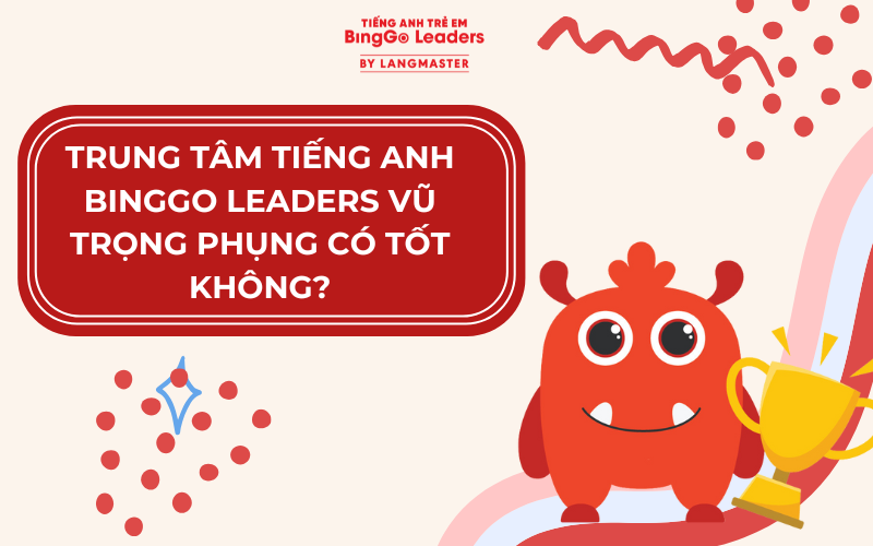 TRUNG TÂM TIẾNG ANH BINGGO LEADERS VŨ TRỌNG PHỤNG CÓ TỐT KHÔNG?