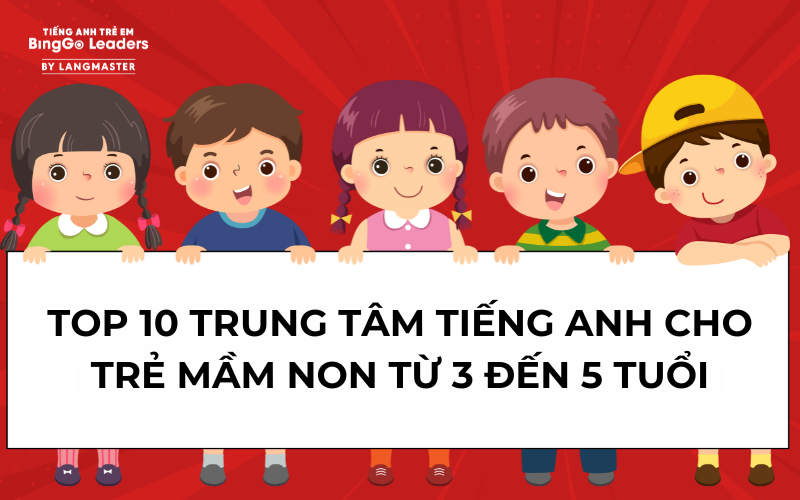 TOP 10 TRUNG TÂM TIẾNG ANH CHO TRẺ MẦM NON TỪ 3 ĐẾN 5 TUỔI