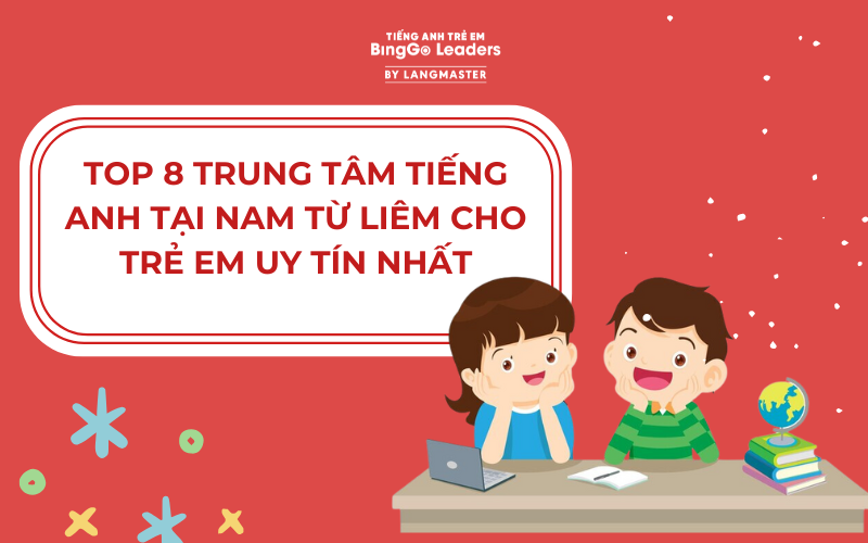 TOP 8 TRUNG TÂM TIẾNG ANH TẠI NAM TỪ LIÊM CHO TRẺ EM CHẤT LƯỢNG NHẤT