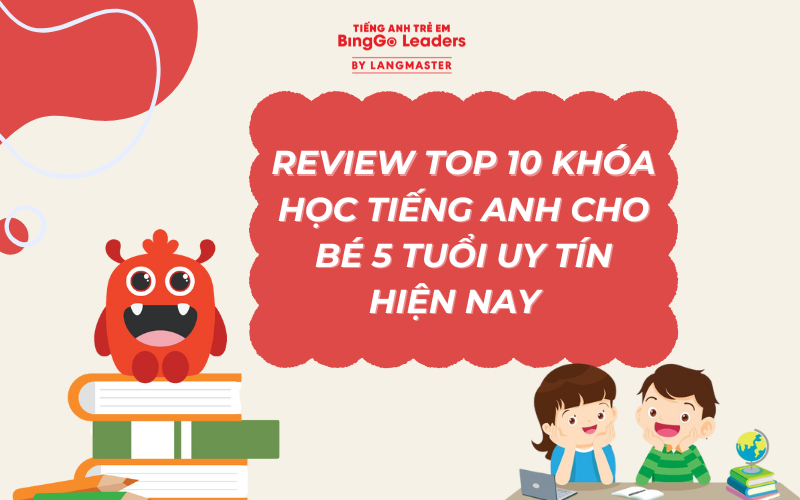 REVIEW TOP 10 KHÓA HỌC TIẾNG ANH CHO BÉ 5 TUỔI UY TÍN HIỆN NAY 