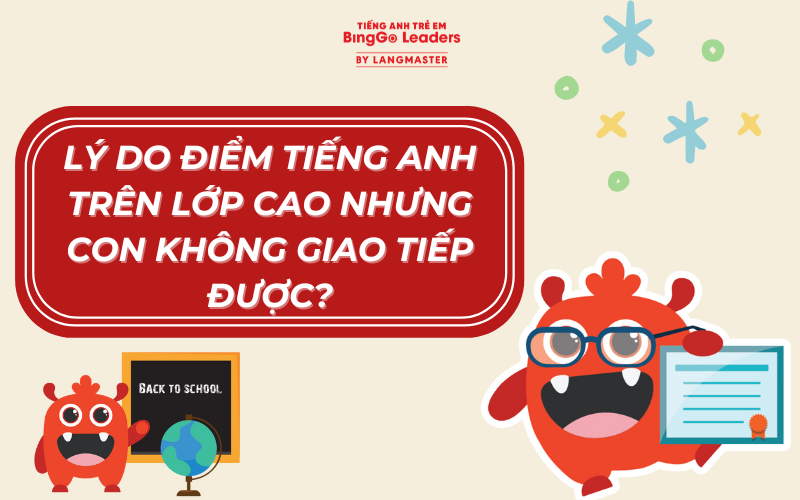 ĐIỂM TIẾNG ANH TRÊN LỚP TỐT NHƯNG CON KHÔNG THỂ GIAO TIẾP PHẢI LÀM SAO?