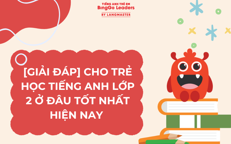 [GIẢI ĐÁP] CHO TRẺ HỌC TIẾNG ANH LỚP 2 Ở ĐÂU TỐT NHẤT HIỆN NAY 