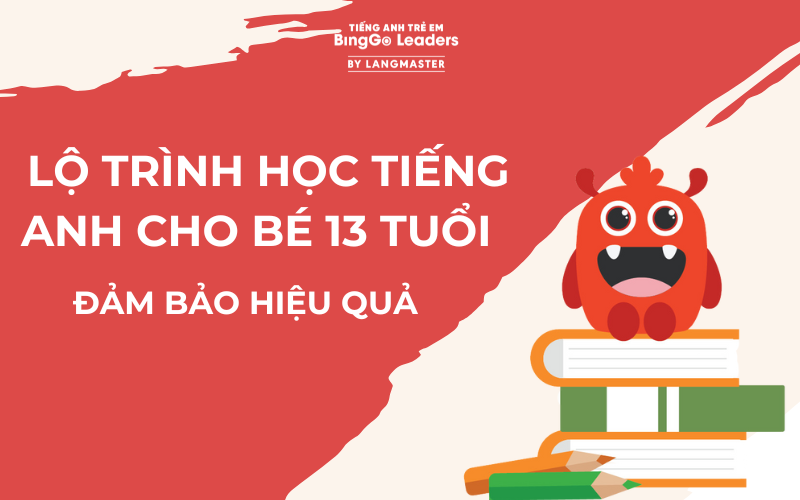 LỘ TRÌNH HỌC TIẾNG ANH CHO BÉ 13 TUỔI CHI TIẾT HIỆU QUẢ