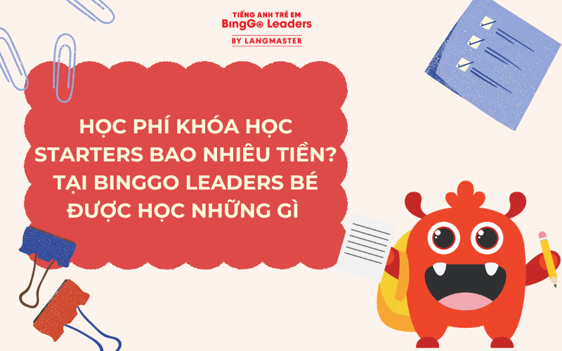 HỌC PHÍ KHÓA HỌC STARTERS BAO NHIÊU TIỀN? TẠI BINGGO LEADERS BÉ ĐƯỢC HỌC NHỮNG GÌ 