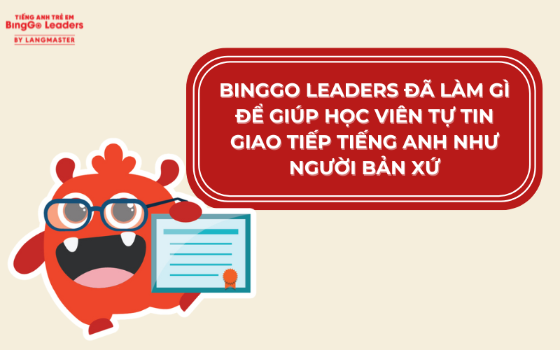 BINGGO LEADERS ĐÃ LÀM GÌ ĐỂ GIÚP HỌC VIÊN TỰ TIN GIAO TIẾP TIẾNG ANH NHƯ NGƯỜI BẢN XỨ