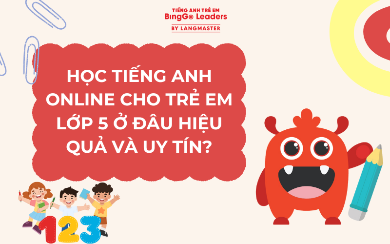 HỌC TIẾNG ANH ONLINE CHO TRẺ EM LỚP 5 Ở ĐÂU HIỆU QUẢ VÀ UY TÍN?