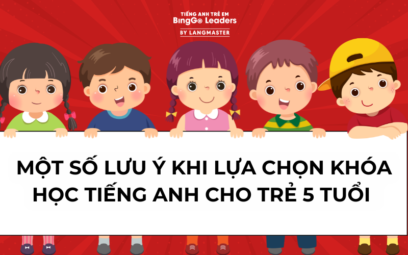 MỘT SỐ LƯU Ý KHI LỰA CHỌN KHÓA HỌC TIẾNG ANH CHO TRẺ 5 TUỔI