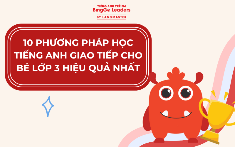 10 PHƯƠNG PHÁP HỌC TIẾNG ANH GIAO TIẾP CHO BÉ LỚP 3 HIỆU QUẢ NHẤT