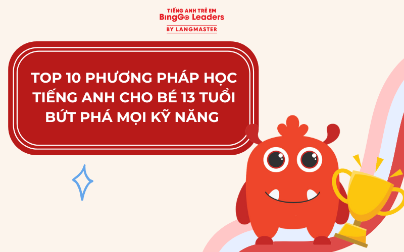 TOP 10 PHƯƠNG PHÁP HỌC TIẾNG ANH CHO BÉ 13 TUỔI BỨT PHÁ MỌI KỸ NĂNG 