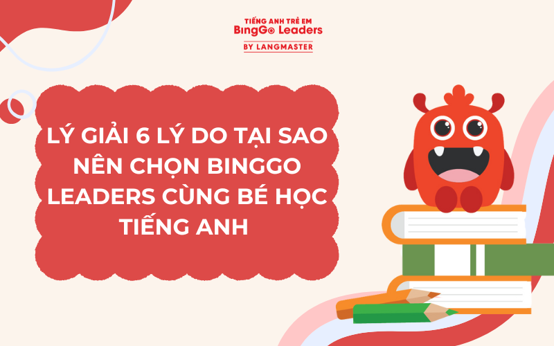 6 LÝ DO TẠI SAO NÊN CHỌN BINGGO LEADERS LÀ ĐỊA CHỈ HỌC TIẾNG ANH CHO BÉ