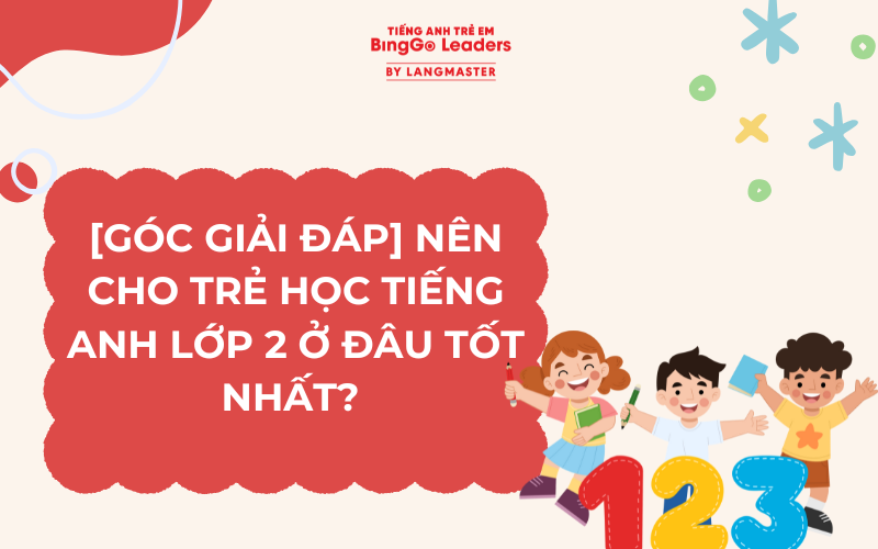 [GÓC GIẢI ĐÁP] NÊN CHO TRẺ HỌC TIẾNG ANH LỚP 2 Ở ĐÂU TỐT NHẤT? 