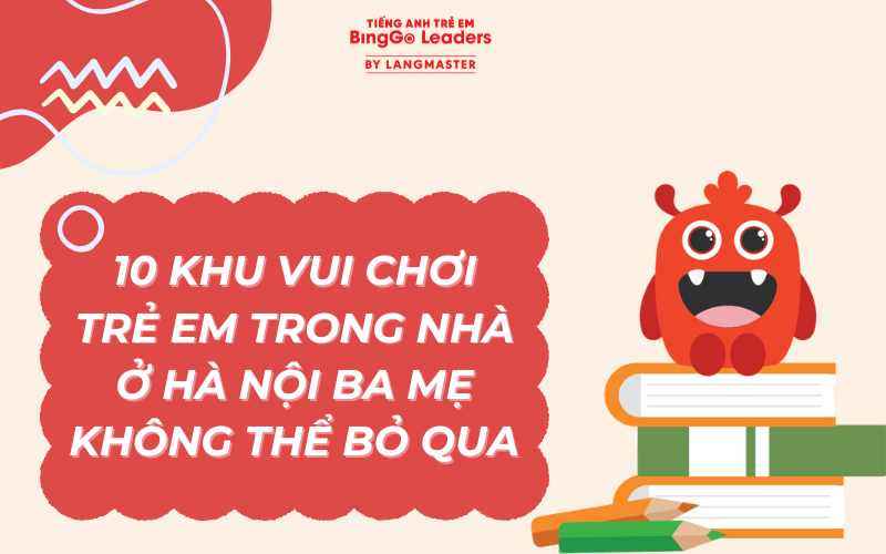 10 KHU VUI CHƠI TRẺ EM TRONG NHÀ Ở HÀ NỘI BA MẸ KHÔNG THỂ BỎ QUA 