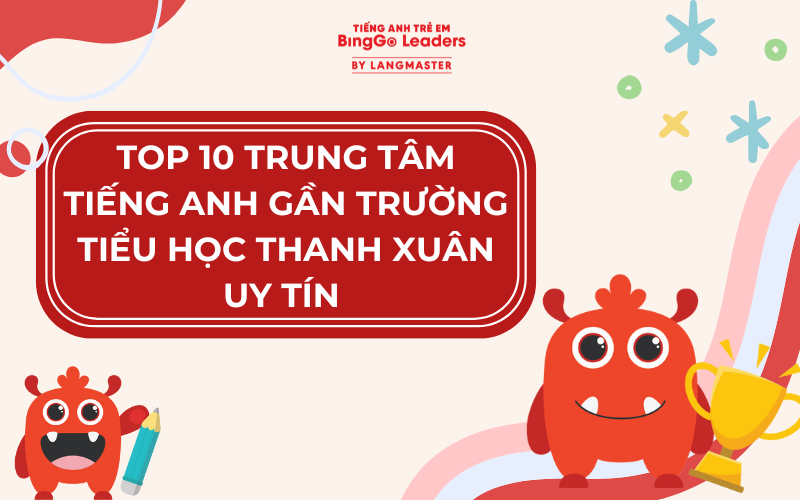 TOP 10 TRUNG TÂM TIẾNG ANH GẦN TRƯỜNG TIỂU HỌC THANH XUÂN UY TÍN 