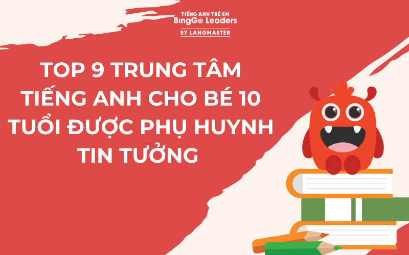 TOP 9 TRUNG TÂM TIẾNG ANH CHO BÉ 10 TUỔI ĐƯỢC PHỤ HUYNH TIN TƯỞNG 