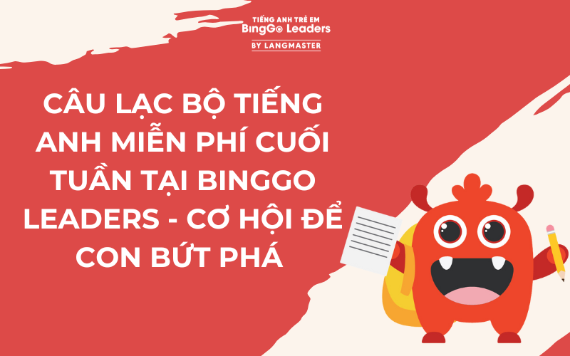 CÂU LẠC BỘ TIẾNG ANH MIỄN PHÍ CUỐI TUẦN TẠI BINGGO LEADERS - CƠ HỘI ĐỂ CON BỨT PHÁ 