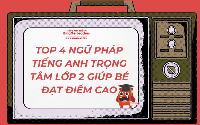 TOP 4 NGỮ PHÁP TIẾNG ANH TRỌNG TÂM LỚP 2 GIÚP BÉ ĐẠT ĐIỂM CAO